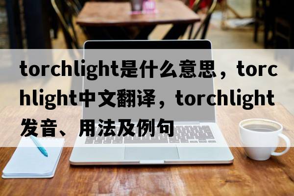 torchlight是什么意思，torchlight中文翻譯，torchlight發(fā)音、用法及例句