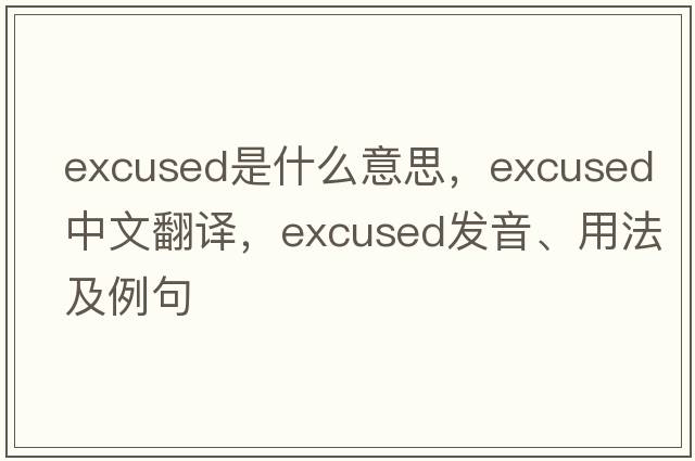 excused是什么意思，excused中文翻譯，excused發(fā)音、用法及例句
