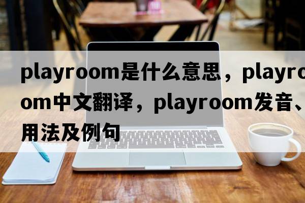 playroom是什么意思，playroom中文翻譯，playroom發(fā)音、用法及例句