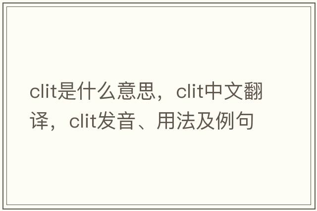 clit是什么意思，clit中文翻譯，clit發(fā)音、用法及例句