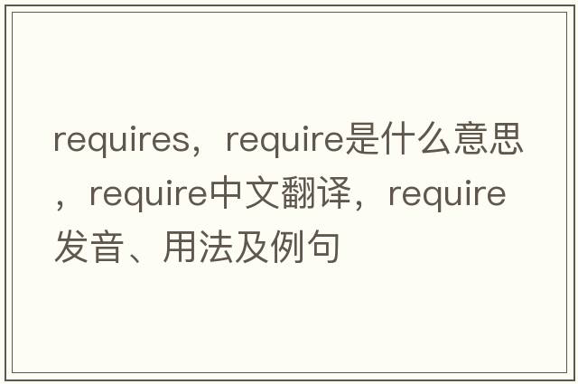 requires，require是什么意思，require中文翻譯，require發(fā)音、用法及例句