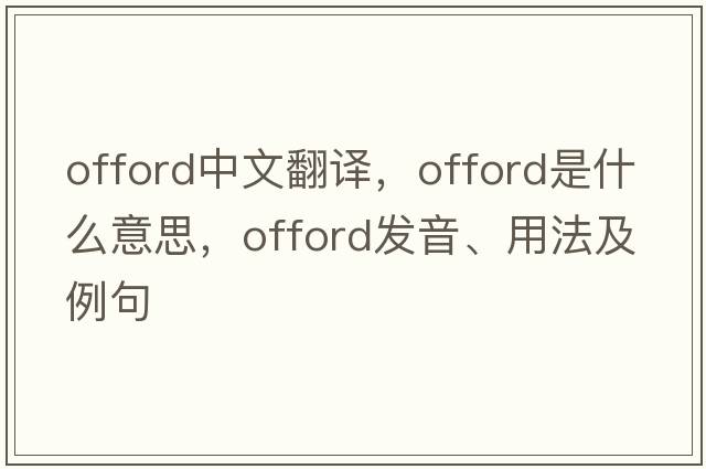 Offord中文翻譯，Offord是什么意思，Offord發(fā)音、用法及例句
