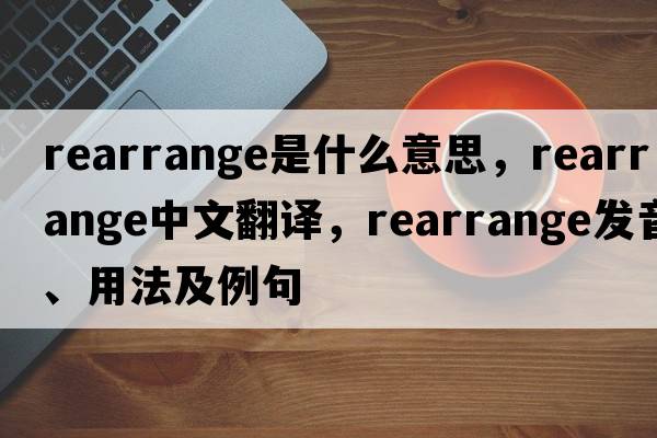 rearrange是什么意思，rearrange中文翻譯，rearrange發(fā)音、用法及例句