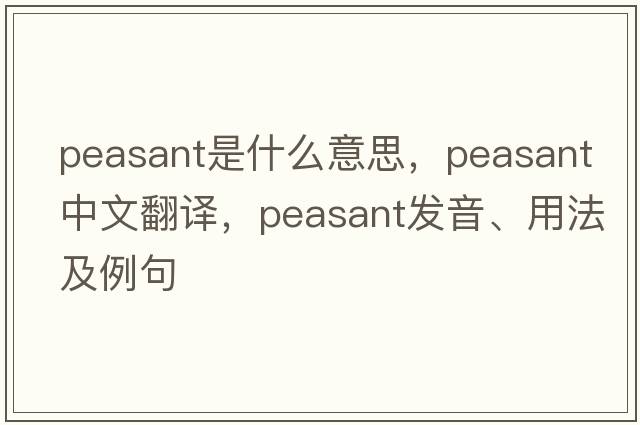 peasant是什么意思，peasant中文翻譯，peasant發(fā)音、用法及例句