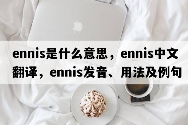 Ennis是什么意思，Ennis中文翻譯，Ennis發(fā)音、用法及例句