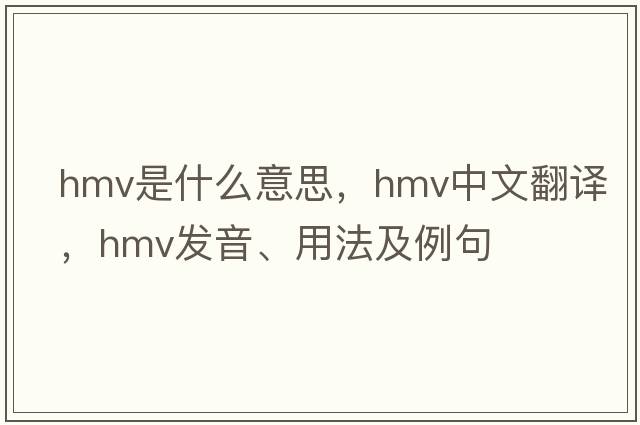 hmv是什么意思，hmv中文翻譯，hmv發(fā)音、用法及例句