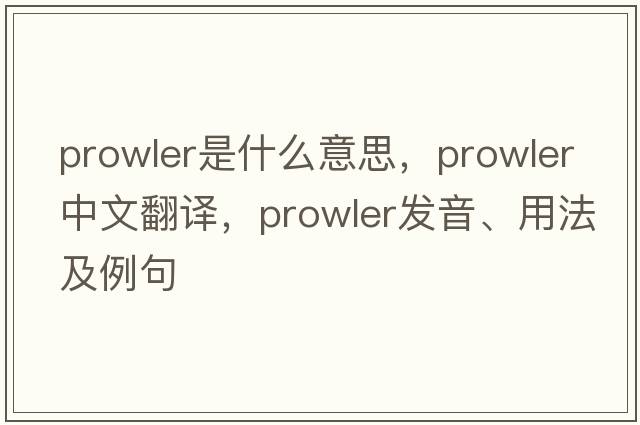 prowler是什么意思，prowler中文翻譯，prowler發(fā)音、用法及例句