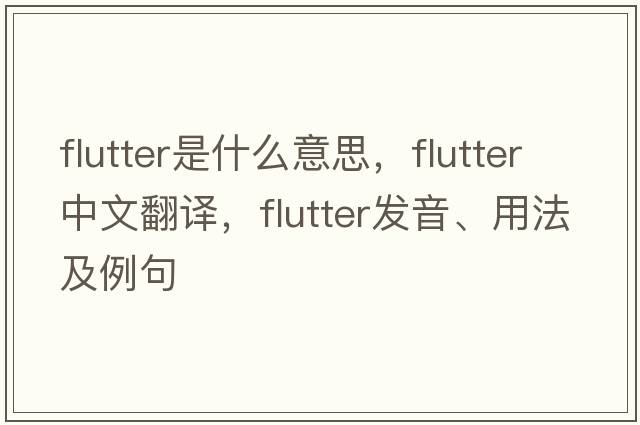 flutter是什么意思，flutter中文翻譯，flutter發(fā)音、用法及例句