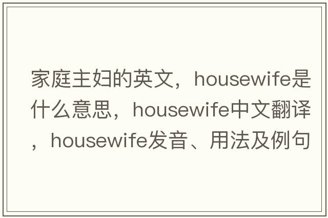 家庭主婦的英文，housewife是什么意思，housewife中文翻譯，housewife發(fā)音、用法及例句