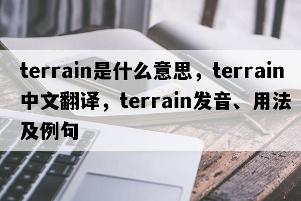 terrain是什么意思，terrain中文翻譯，terrain發(fā)音、用法及例句