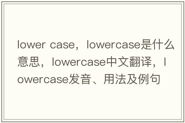 lower case，lowercase是什么意思，lowercase中文翻譯，lowercase發(fā)音、用法及例句