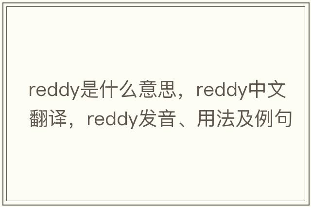 Reddy是什么意思，Reddy中文翻譯，Reddy發(fā)音、用法及例句