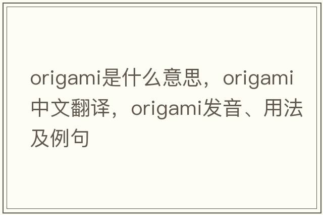 origami是什么意思，origami中文翻譯，origami發(fā)音、用法及例句