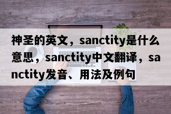 神圣的英文，sanctity是什么意思，sanctity中文翻譯，sanctity發(fā)音、用法及例句