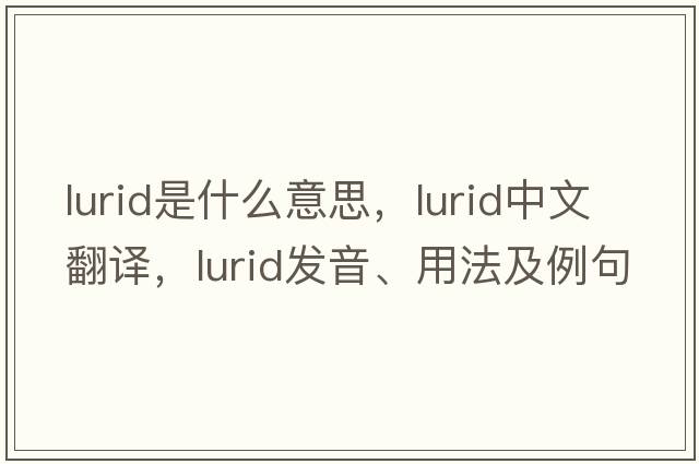 lurid是什么意思，lurid中文翻譯，lurid發(fā)音、用法及例句