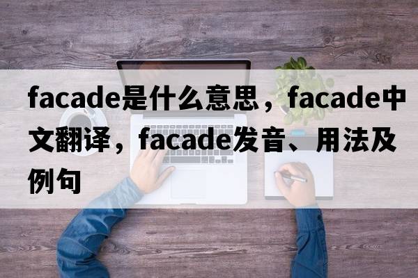 facade是什么意思，facade中文翻譯，facade發(fā)音、用法及例句