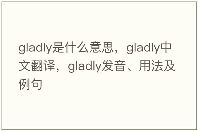 gladly是什么意思，gladly中文翻譯，gladly發(fā)音、用法及例句