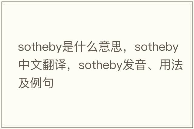 Sotheby是什么意思，Sotheby中文翻譯，Sotheby發(fā)音、用法及例句