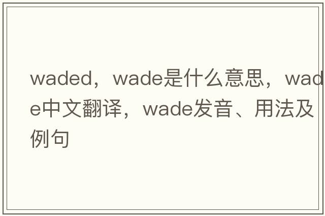 waded，wade是什么意思，wade中文翻譯，wade發(fā)音、用法及例句