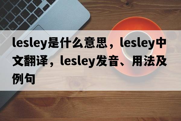 lesley是什么意思，lesley中文翻譯，lesley發(fā)音、用法及例句
