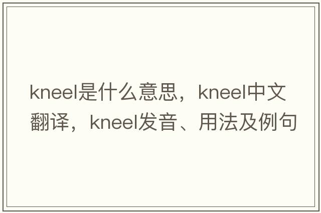 kneel是什么意思，kneel中文翻譯，kneel發(fā)音、用法及例句