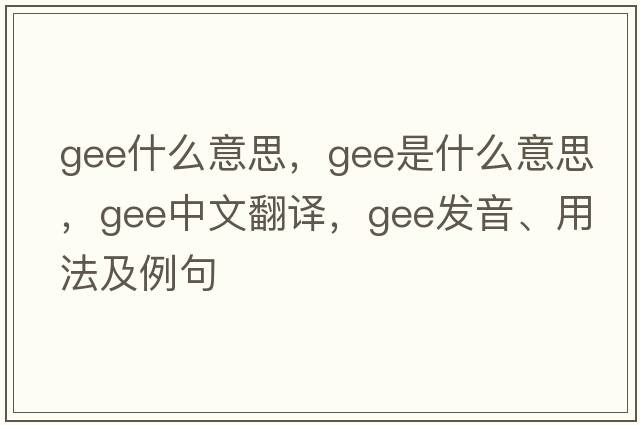 gee什么意思，gee是什么意思，gee中文翻譯，gee發(fā)音、用法及例句