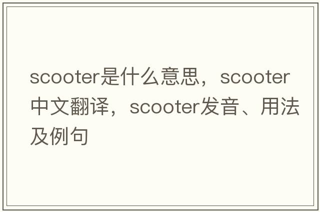 scooter是什么意思，scooter中文翻譯，scooter發(fā)音、用法及例句