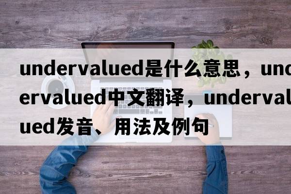 undervalued是什么意思，undervalued中文翻譯，undervalued發(fā)音、用法及例句