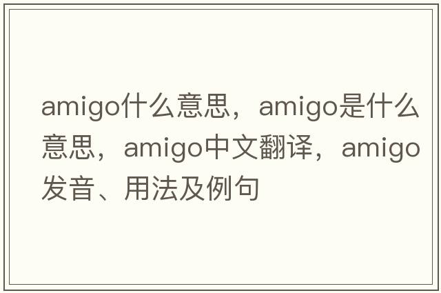 amigo什么意思，amigo是什么意思，amigo中文翻譯，amigo發(fā)音、用法及例句