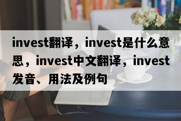 invest翻譯，invest是什么意思，invest中文翻譯，invest發(fā)音、用法及例句