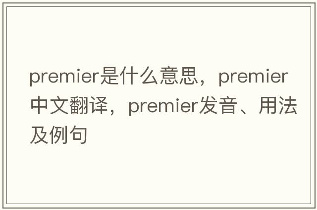 premier是什么意思，premier中文翻譯，premier發(fā)音、用法及例句