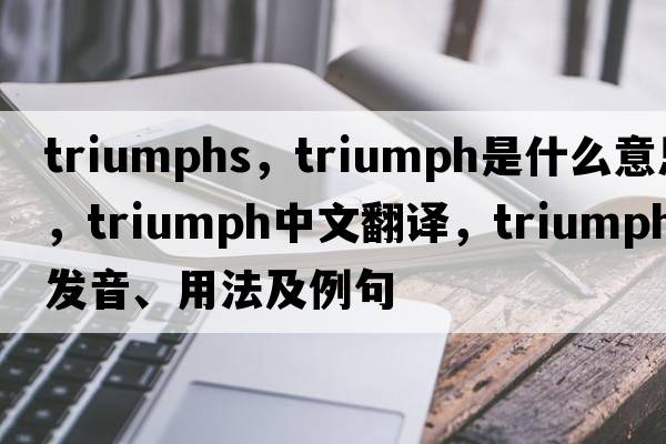 triumphs，triumph是什么意思，triumph中文翻譯，triumph發(fā)音、用法及例句