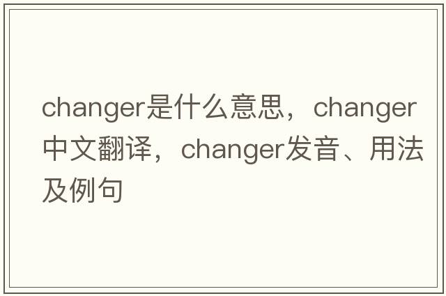changer是什么意思，changer中文翻譯，changer發(fā)音、用法及例句