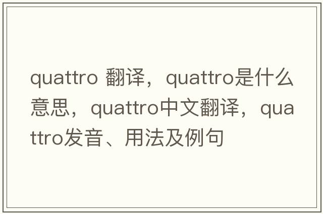 quattro 翻譯，QUATTRO是什么意思，QUATTRO中文翻譯，QUATTRO發(fā)音、用法及例句
