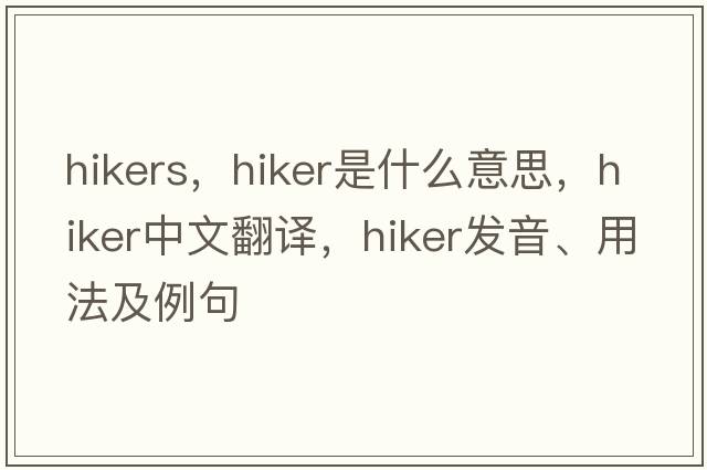 hikers，hiker是什么意思，hiker中文翻譯，hiker發(fā)音、用法及例句