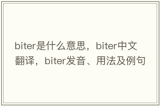 biter是什么意思，biter中文翻譯，biter發(fā)音、用法及例句