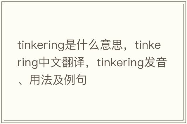 tinkering是什么意思，tinkering中文翻譯，tinkering發(fā)音、用法及例句