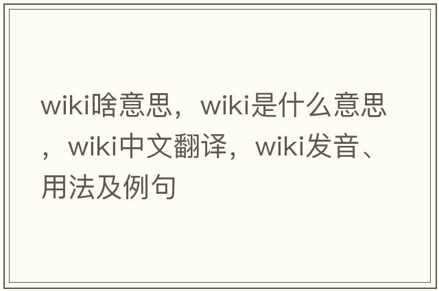wiki啥意思，wiki是什么意思，wiki中文翻譯，wiki發(fā)音、用法及例句