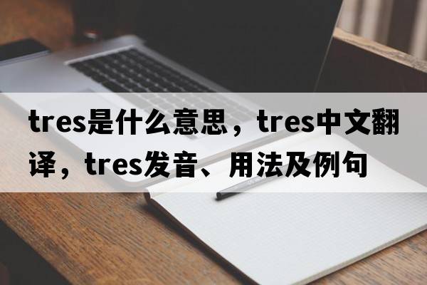 tres是什么意思，tres中文翻譯，tres發(fā)音、用法及例句