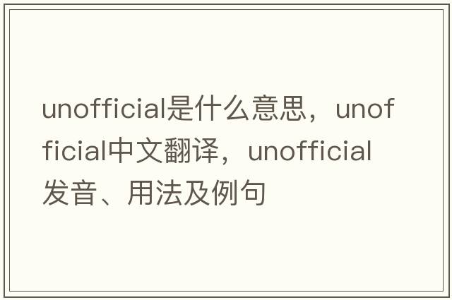 unofficial是什么意思，unofficial中文翻譯，unofficial發(fā)音、用法及例句