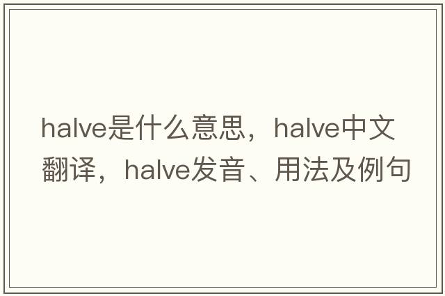 halve是什么意思，halve中文翻譯，halve發(fā)音、用法及例句
