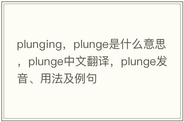 plunging，plunge是什么意思，plunge中文翻譯，plunge發(fā)音、用法及例句