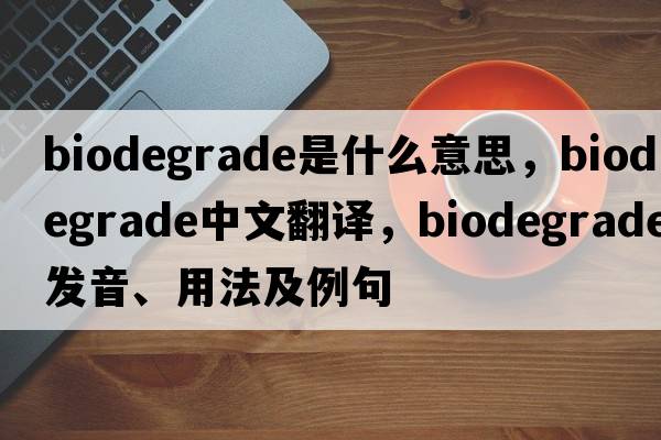biodegrade是什么意思，biodegrade中文翻譯，biodegrade發(fā)音、用法及例句