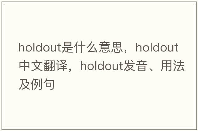 holdout是什么意思，holdout中文翻譯，holdout發(fā)音、用法及例句