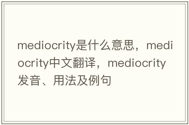 mediocrity是什么意思，mediocrity中文翻譯，mediocrity發(fā)音、用法及例句