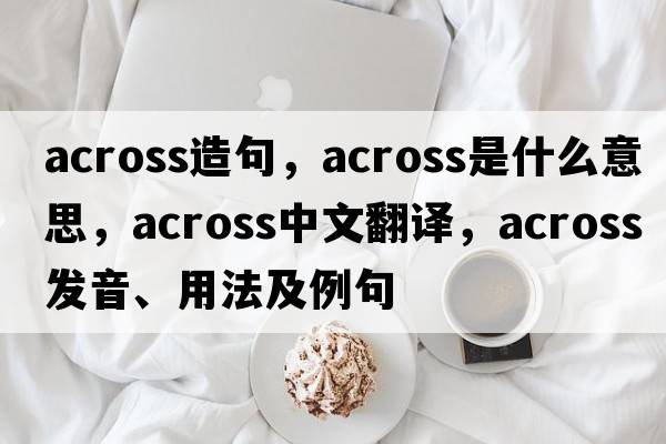 across造句，across是什么意思，across中文翻譯，across發(fā)音、用法及例句