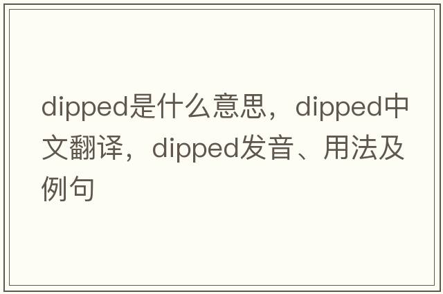 dipped是什么意思，dipped中文翻譯，dipped發(fā)音、用法及例句