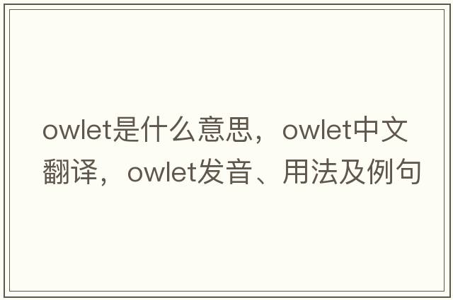 owlet是什么意思，owlet中文翻譯，owlet發(fā)音、用法及例句