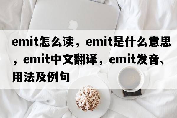 emit怎么讀，emit是什么意思，emit中文翻譯，emit發(fā)音、用法及例句