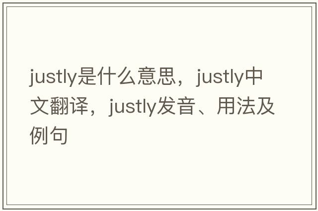 justly是什么意思，justly中文翻譯，justly發(fā)音、用法及例句